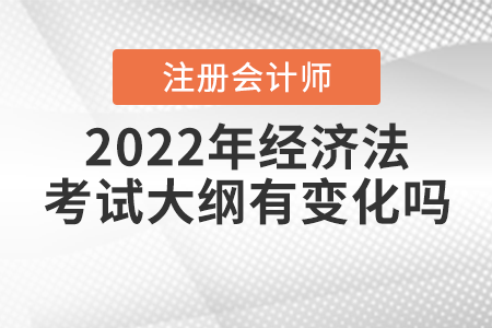 2022年注冊會計師經(jīng)濟法考試大綱有變化嗎？