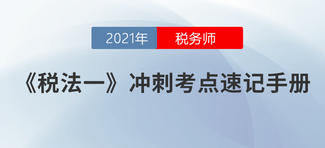 速度收藏！2021稅務(wù)師《稅法一》沖刺考點速記手冊