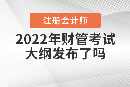 2022年注冊(cè)會(huì)計(jì)師財(cái)管考試大綱發(fā)布了嗎,？