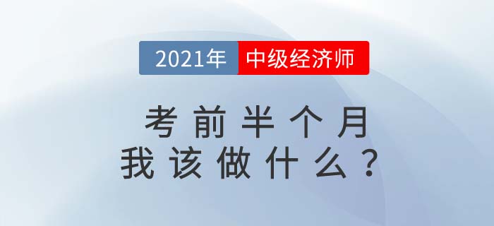 2021年中級(jí)經(jīng)濟(jì)師考前半個(gè)月有經(jīng)驗(yàn)的考生都在做什么