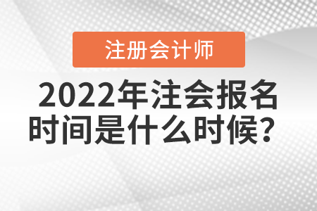 2022年注會(huì)報(bào)名時(shí)間是什么時(shí)候？