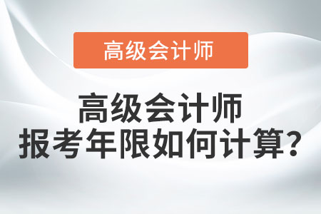 高級會計師報考年限如何計算,？