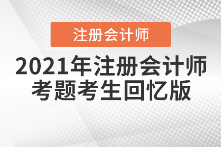 2021年注冊(cè)會(huì)計(jì)師考題考生回憶版