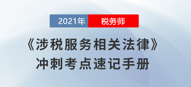 考前必背！2021稅務師《涉稅服務相關(guān)法律》沖刺考點速記手冊