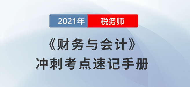 考生必看！2021稅務(wù)師《財(cái)務(wù)與會計(jì)》沖刺考點(diǎn)速記手冊