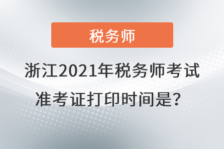 浙江2021年稅務(wù)師考試準(zhǔn)考證打印時(shí)間是？