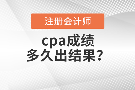 cpa成績多久出結(jié)果,？