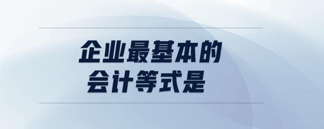 企業(yè)最基本的會(huì)計(jì)等式是