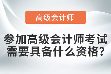 參加高級(jí)會(huì)計(jì)師考試需要具備什么資格？