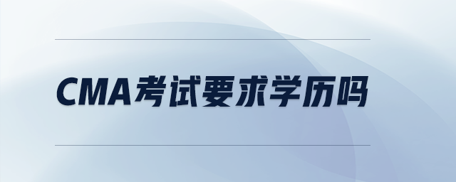 cma考試要求學(xué)歷嗎