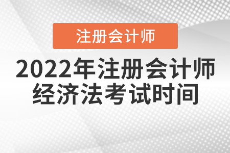 2022年注冊會計師經(jīng)濟法考試時間