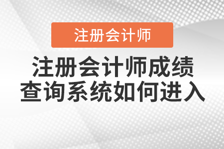 注冊(cè)會(huì)計(jì)師成績(jī)查詢系統(tǒng)如何進(jìn)入？