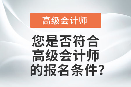 您是否符合高級會計(jì)師的報(bào)名條件？