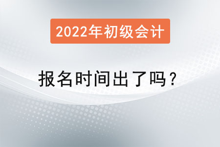 2022初級會計報名時間出了嗎,？