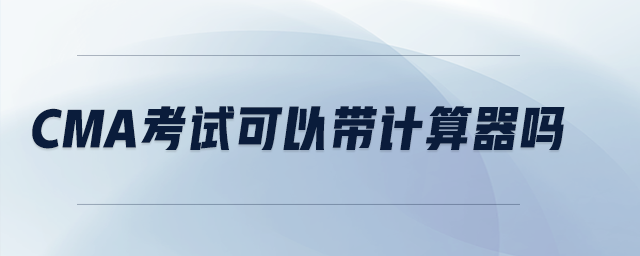 cma考試可以帶計(jì)算器嗎