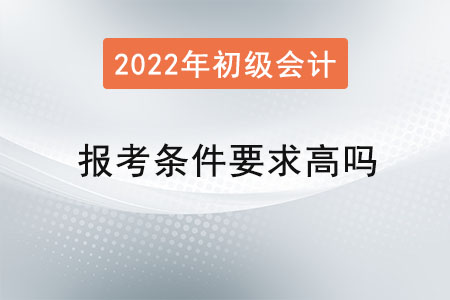 初級會計師報考條件要求高嗎