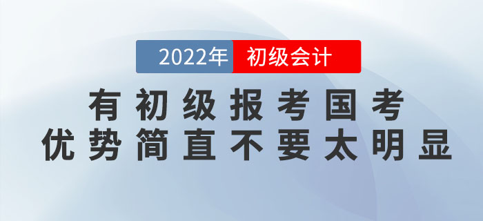 有初級(jí)會(huì)計(jì)證報(bào)考國(guó)考，優(yōu)勢(shì)簡(jiǎn)直不要太明顯,！2022年趕緊考,！