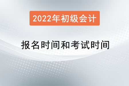 2022年初級(jí)會(huì)計(jì)報(bào)名時(shí)間和考試時(shí)間是