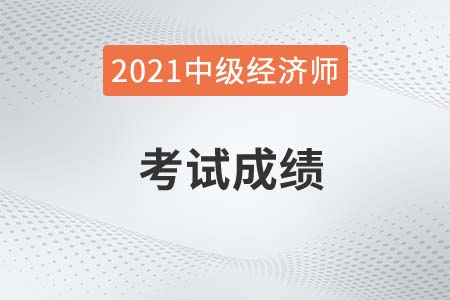 2021年中國人事考試網(wǎng)成績查詢中級經(jīng)濟師是什么時間