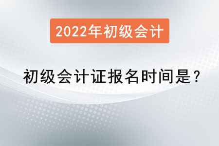 2022初級(jí)會(huì)計(jì)證報(bào)名時(shí)間是,？