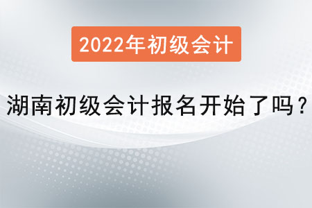 湖南省長沙初級會計報名開始了嗎？