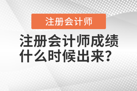 注冊(cè)會(huì)計(jì)師成績(jī)什么時(shí)候出來,？