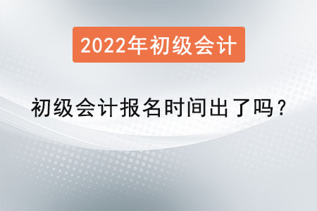 2022年初級會計(jì)報(bào)名時(shí)間出了嗎？