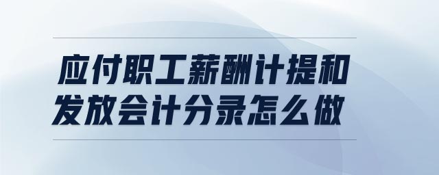 應(yīng)付職工薪酬計提和發(fā)放會計分錄怎么做