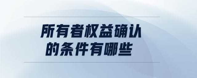 所有者權(quán)益確認(rèn)的條件有哪些