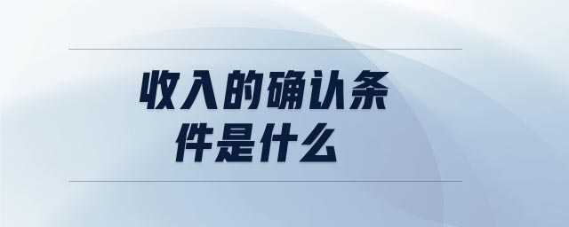 收入的確認(rèn)條件是什么