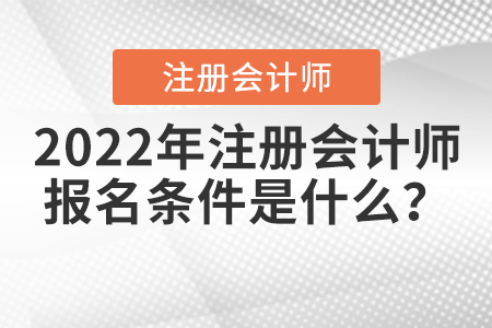 2022年注冊(cè)會(huì)計(jì)師報(bào)名條件是什么？