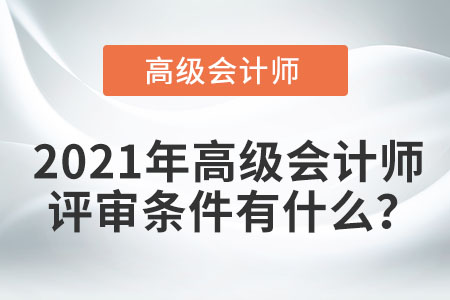 2021年高級會計師評審條件有什么,？