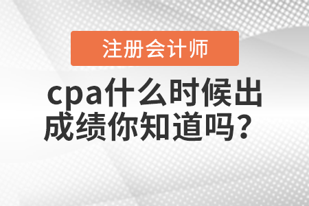 cpa什么時(shí)候出成績(jī)你知道嗎？