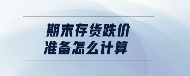 期末存貨跌價(jià)準(zhǔn)備怎么計(jì)算