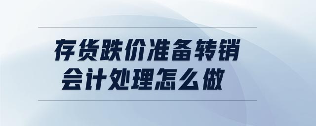 存貨跌價(jià)準(zhǔn)備轉(zhuǎn)銷會(huì)計(jì)處理怎么做