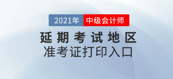 2021年中級會計延期考試地區(qū)準(zhǔn)考證打印時間及入口,！