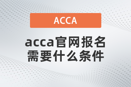 acca官網(wǎng)報名需要什么條件