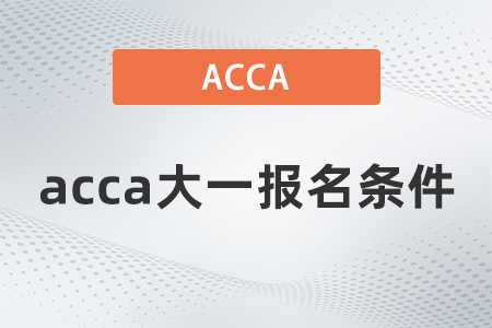 2021年acca大一報(bào)名條件有什么