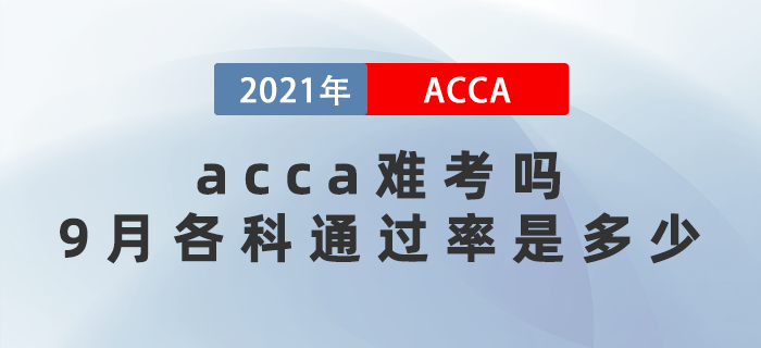 2021年acca難考嗎,？9月考試各科通過率是多少？