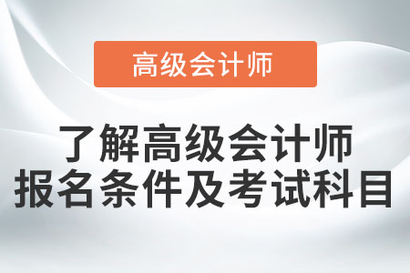 了解高級(jí)會(huì)計(jì)師報(bào)名條件及考試科目