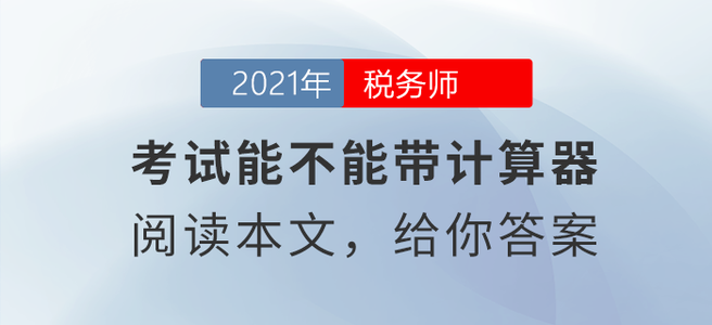 稅務(wù)師考試能不能帶計(jì)算器？閱讀本文給你答案,！