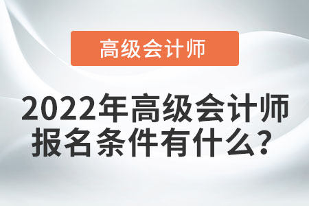 2022年高級(jí)會(huì)計(jì)師考試報(bào)名條件都有哪些,？