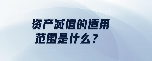 資產(chǎn)減值的適用范圍是什么