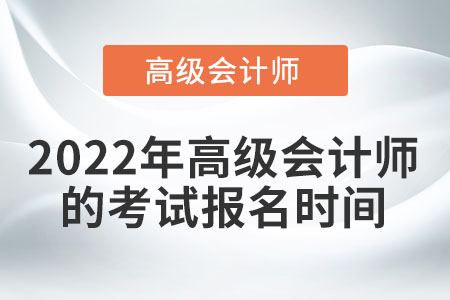 2022年高級會(huì)計(jì)師什么時(shí)候報(bào)名,？