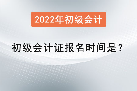 2022年初級會計證報名時間是？