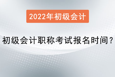 2022年初級(jí)會(huì)計(jì)職稱考試報(bào)名時(shí)間,？