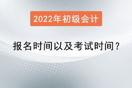 2022年初級會計報名時間以及考試時間？