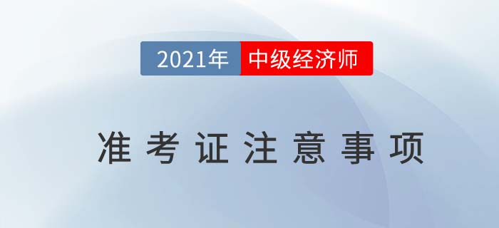 2021年中級(jí)經(jīng)濟(jì)師考試準(zhǔn)考證上這些信息不要忽略