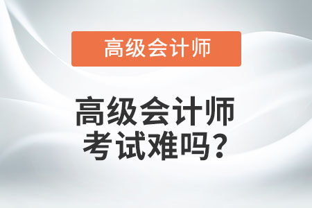 高級會計(jì)師考試難嗎？