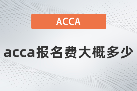 acca報(bào)名費(fèi)大概多少